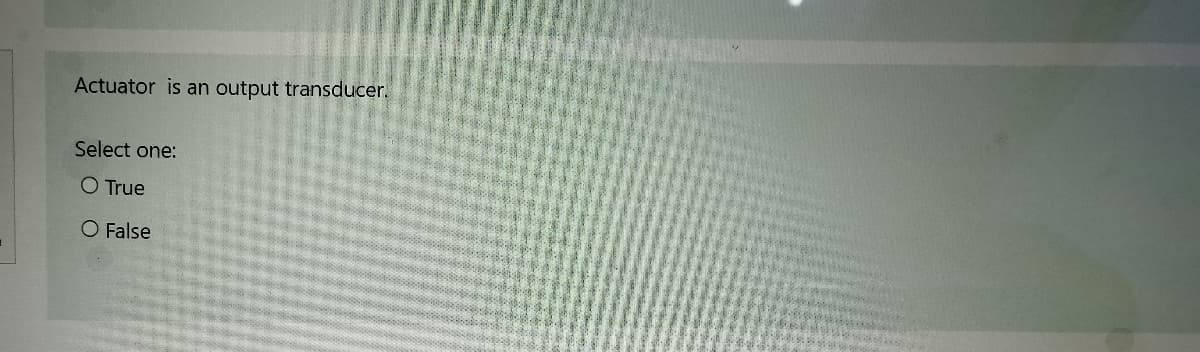 Actuator is an output transducer.
Select one:
O True
O False
