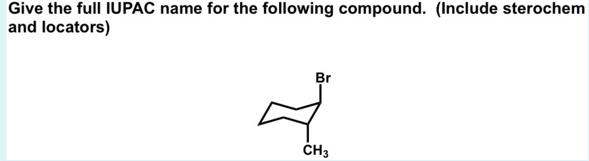 Give the full IUPAC name for the following compound. (Include sterochem
and locators)
Br
ČH3
