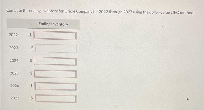 Compute the ending inventory for Oriole Company for 2022 through 2027 using the dollar-value LIFO method.
2022
2023
2024
2025
2026
2027
$
$
LA
LA
Ending Inventory