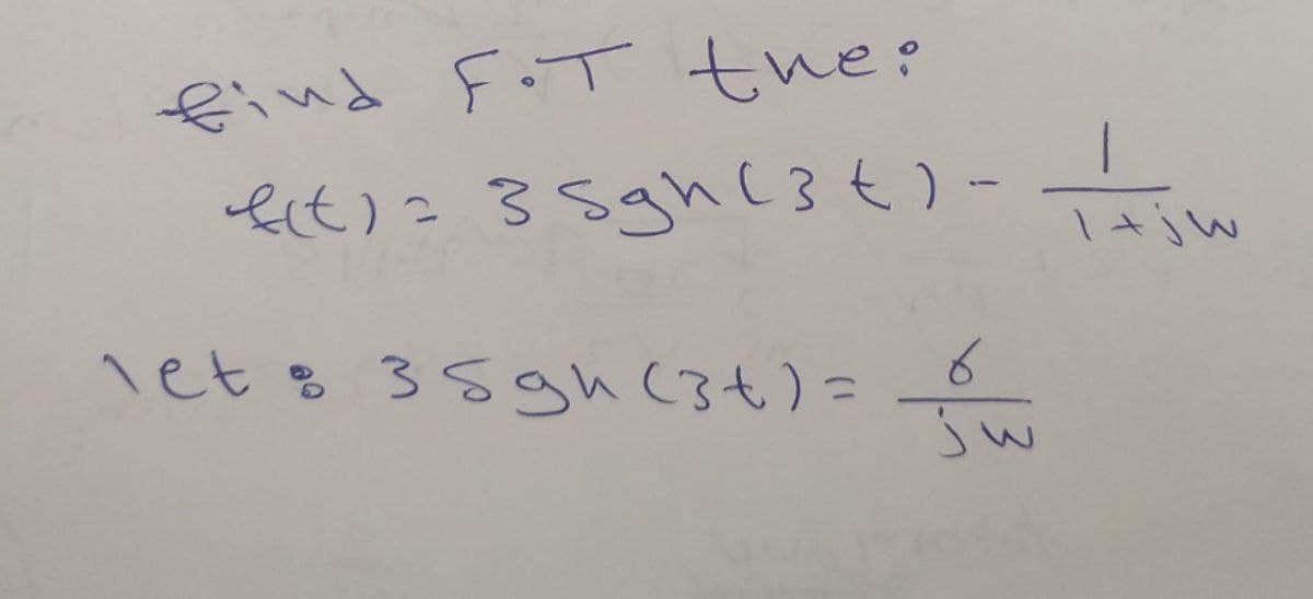 find F.T the:
f(t) = 35gh (3+) - ajw
let: 35gh (34) =
6
ju