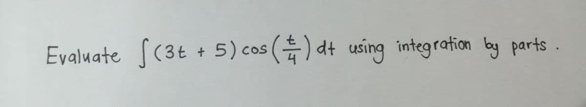 Evaluate S(3t + 5) cos () dt using integration by parts .
