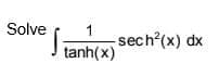 Solve
tanh(x) sech (x) dx
