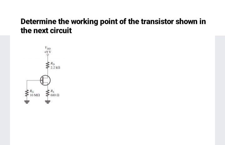 Determine the working point of the transistor shown in
the next circuit
VoD
+9 V
Ro
2.2 kn
10 MO
680 0
