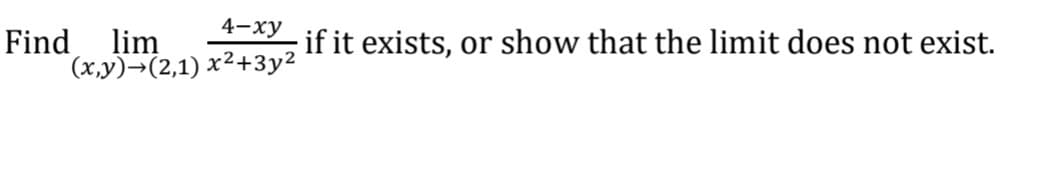 4-xy
Find
lim
if it exists, or show that the limit does not exist.
(x,y)→(2,1) x²+3y2

