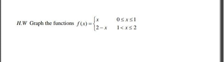 H.W Graph the functions f(x) =
|2-x
1<xs2
