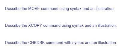 Describe the MOVE command using syntax and an illustration.
Describe the XCOPY command using syntax and an illustration.
Describe the CHKDSK command with syntax and an illustration.