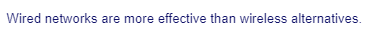 Wired networks are more effective than wireless alternatives.