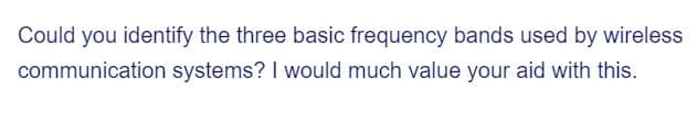 Could you identify the three basic frequency bands used by wireless
communication systems? I would much value your aid with this.