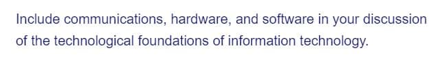 Include communications, hardware, and software in your discussion
of the technological foundations of information technology.