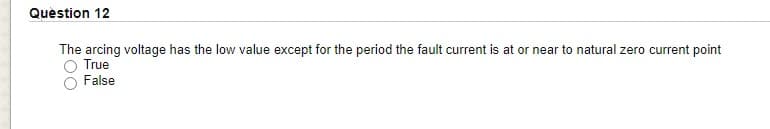 Quèstion 12
The arcing voltage has the low value except for the period the fault current is at or near to natural zero current point
True
False
