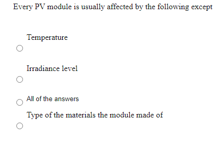 Every PV module is usually affected by the following except
Temperature
Irradiance level
All of the answers
Type of the materials the module made of
