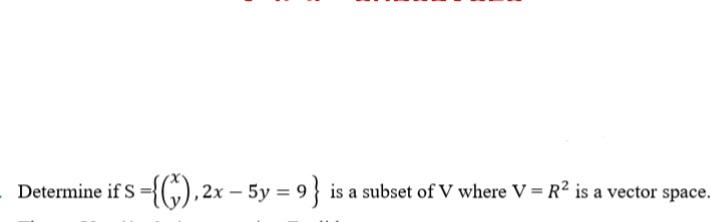 Determine if S ={G), 2x – 5y
= 9} is a subset of V where V = R² is a vector space.
