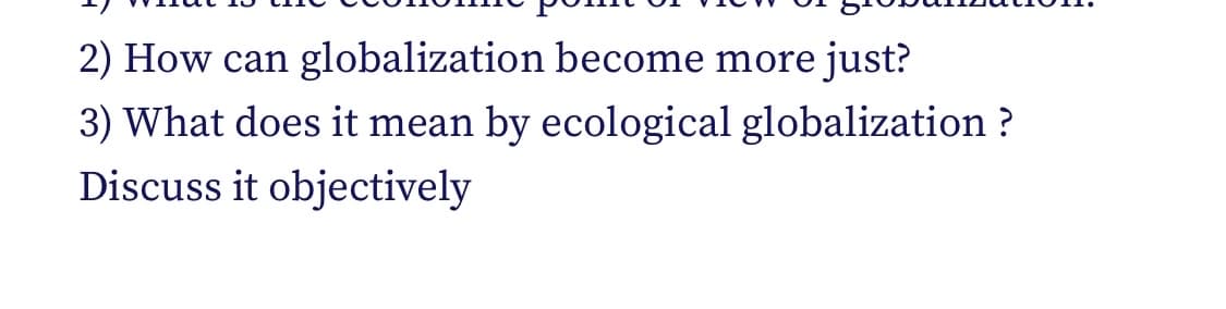 2) How can
globalization become more just?
3) What does it mean by ecological globalization ?
Discuss it objectively
