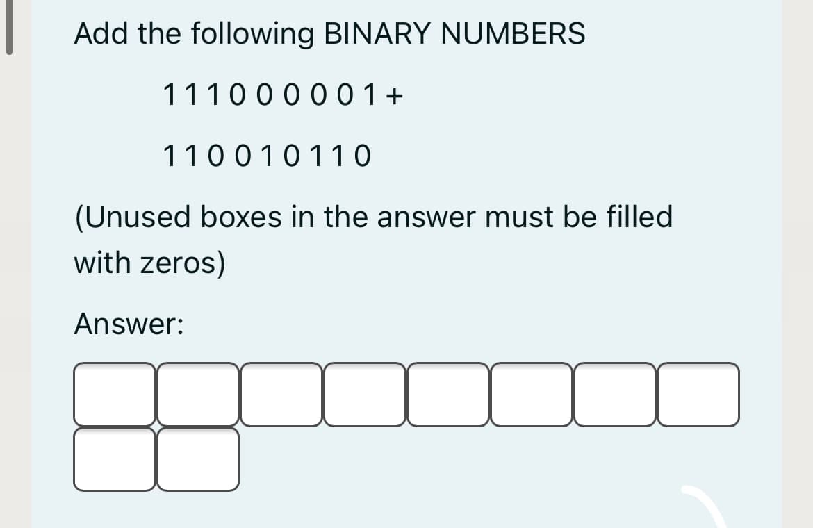 Add the following BINARY NUMBERS
11100 0 001+
110010110
(Unused boxes in the answer must be filled
with zeros)
Answer:
