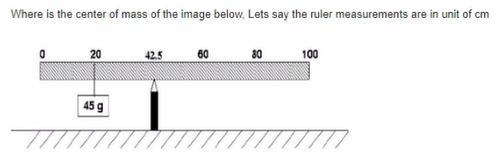 Where is the center of mass of the image below, Lets say the ruler measurements are in unit of cm
20
42.5
60
80
100
45 g
