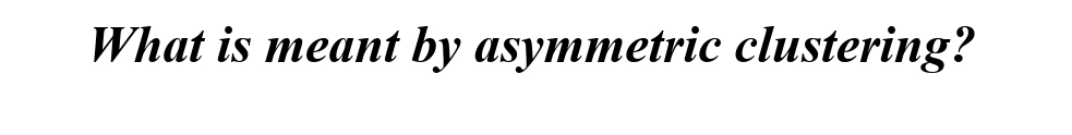 What is meant by asymmetric clustering?