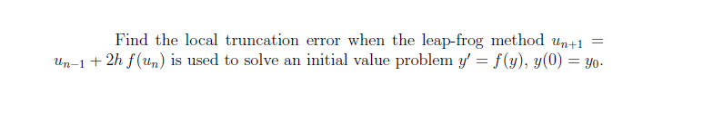 Find the local truncation error when the leap-frog method un+1
Un-1 + 2h f(un) is used to solve an initial value problem y' = f(y), y(0) = Yo-
