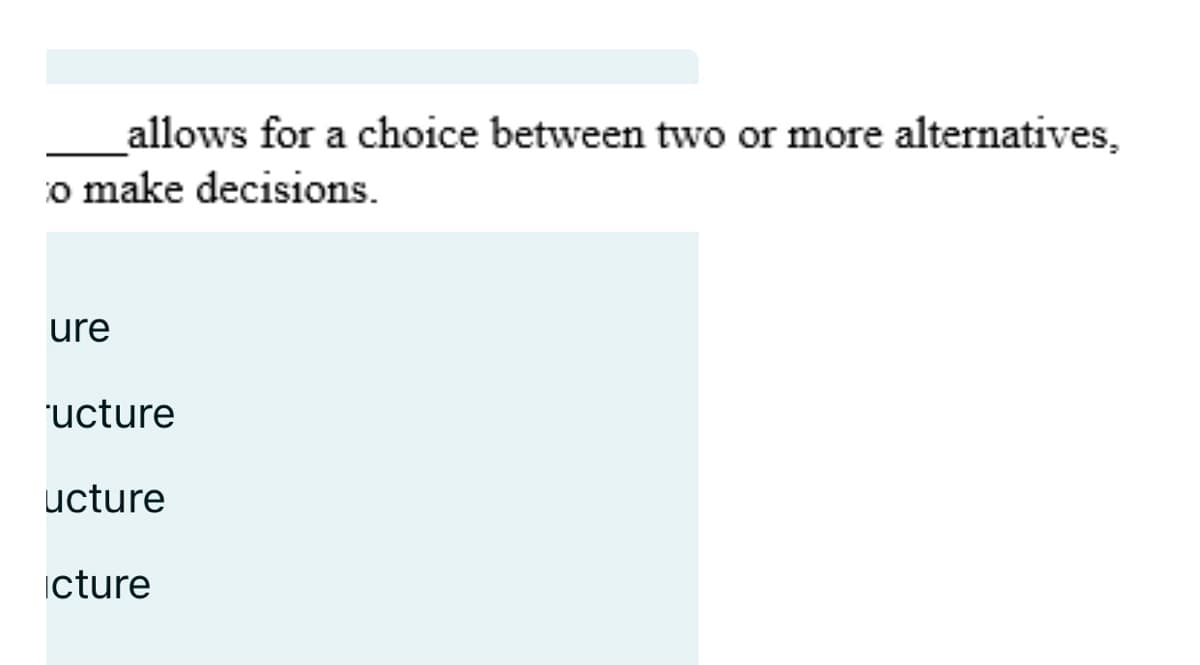 allows for a choice between two or more alternatives,
o make decisions.
ure
ucture
ucture
icture
