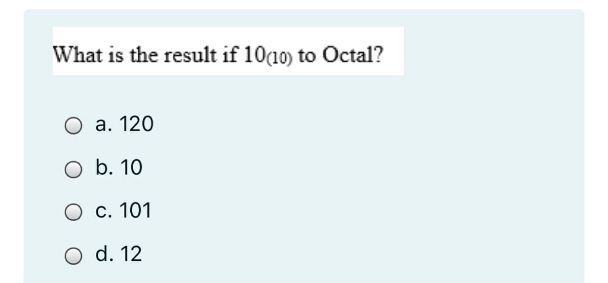 What is the result if 10(10) to Octal?
О а. 120
O b. 10
О с. 101
O d. 12
