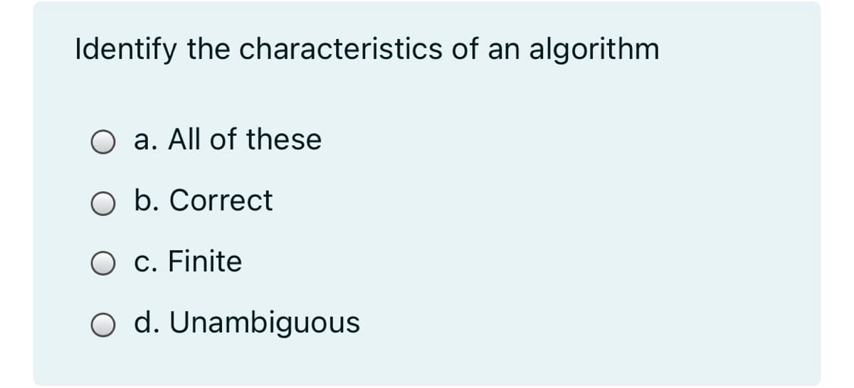 Identify the characteristics of an algorithm
O a. All of these
b. Correct
O c. Finite
O d. Unambiguous
