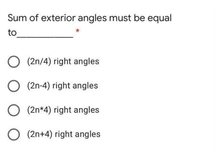 Sum of exterior angles must be equal
to
O (2n/4) right angles
O (2n-4) right angles
O (2n*4) right angles
O (2n+4) right angles
