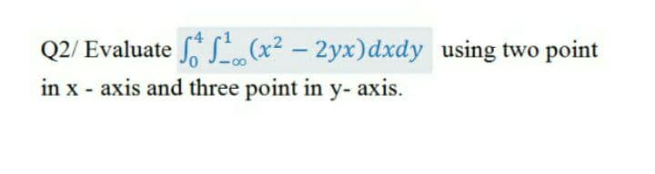 Q2/ Evaluate (x² – 2yx)dxdy using two point
in x - axis and three point in y- axis.
