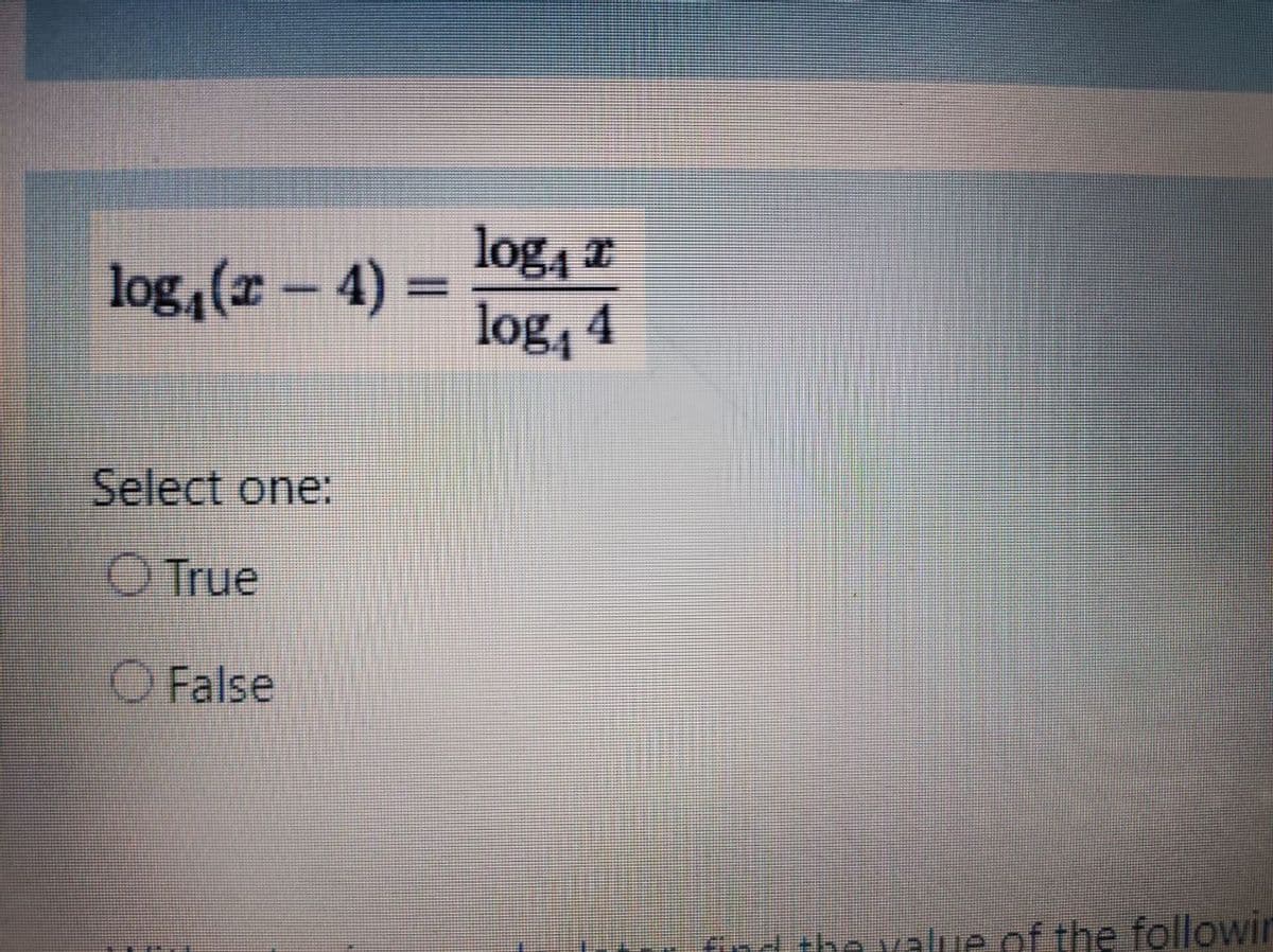 log, r
log,(- 4) =
log, 4
Select one:
O True
O False
find the value of the followir
