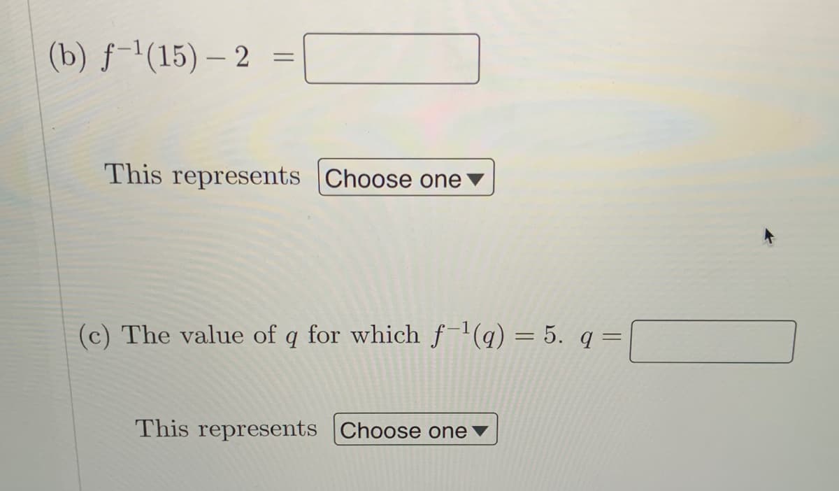 (b) f-'(15) – 2
This represents |Choose one
(c) The value of q for which f'(q) = 5. q =
This represents Choose one
