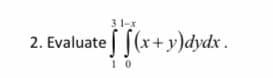 31-x
2. Evaluate [(x+ y)dydx .
