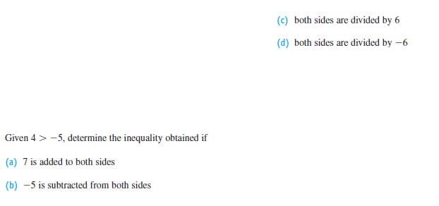 (c) both sides are divided by 6
(d) both sides are divided by -6
Given 4 > -5, determine the inequality obtained if
(a) 7 is added to both sides
(b) -5 is subtracted from both sides
