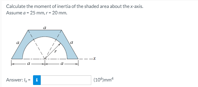 Calculate the moment of inertia of the shaded area about the x-axis.
Assume a = 25 mm, r = 20 mm.
a
-x
a
a
Answer: Ix=
i
(10)mm4
%3D
