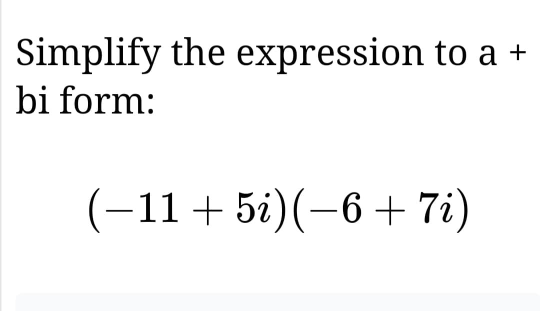 Simplify the expression to a +
bi form:
(−11+5i) (−6+ 7i)