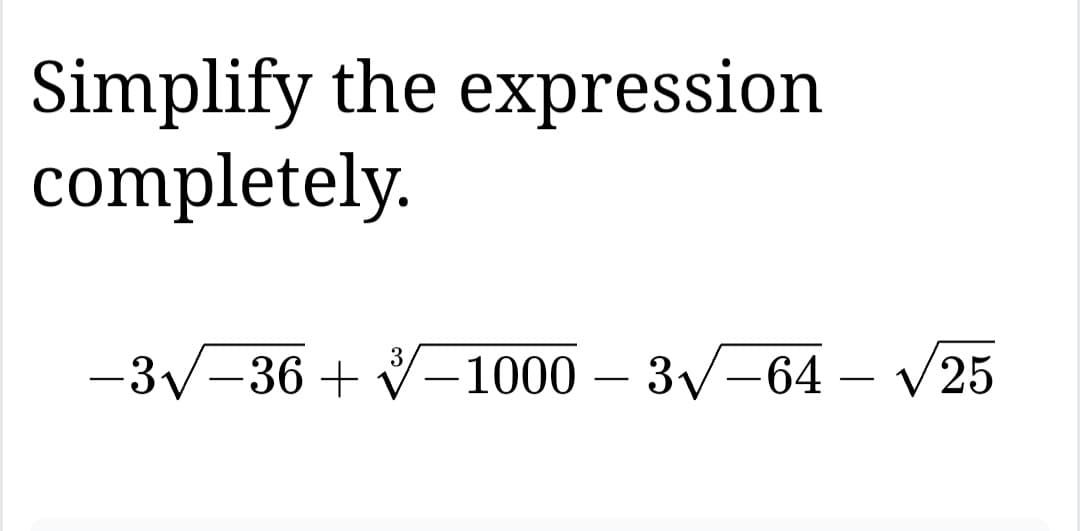 Simplify the expression
completely.
3
-3√-36 + -1000 - 3√-64-√25