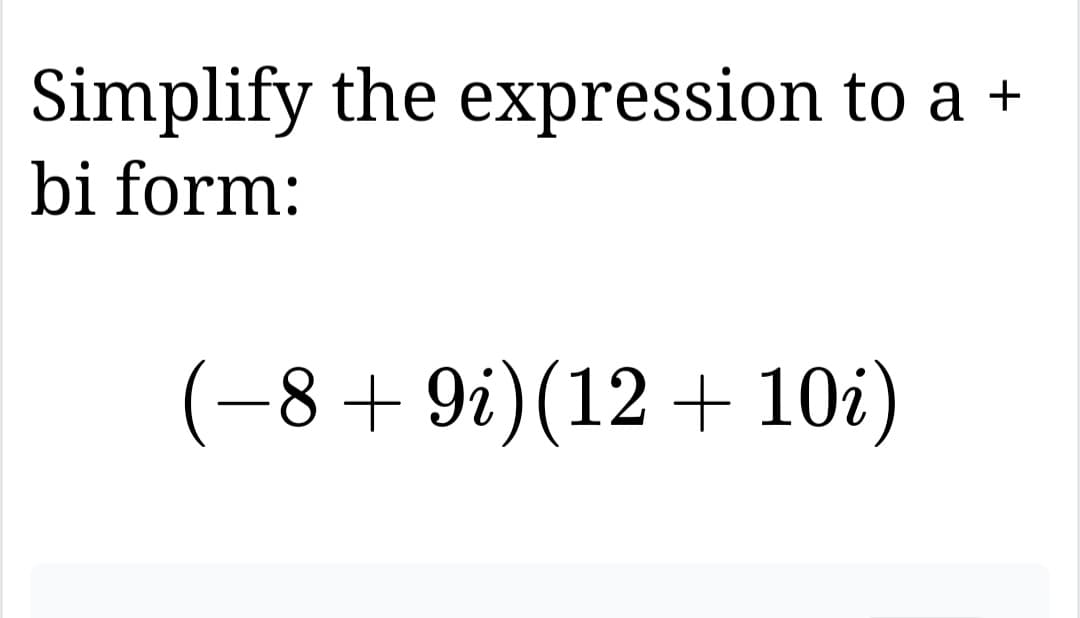 Simplify the expression to a +
bi form:
(−8+9i) (12+10i)