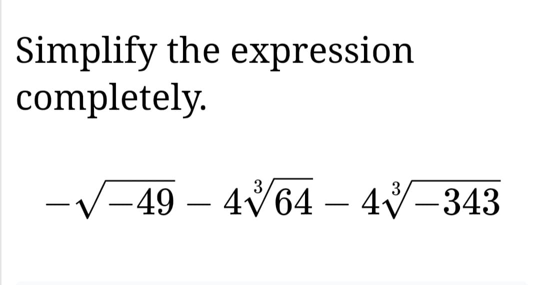 Simplify the expression
completely.
–49 – 4√64 – 4√–343