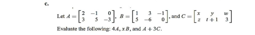 -1
3
Let A =
3
y
t+1
B =
and C =
5
-6
3
Evaluate the following: 44, x B, and A+3C.
