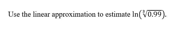 Use the linear approximation to estimate In (√0.99).