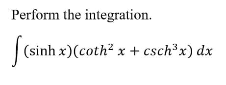 Perform the integration.
|(sinh x)(coth’ x + csch*x) da
dx