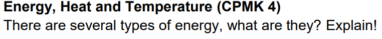 Energy, Heat and Temperature (CPMK 4)
There are several types of energy, what are they? Explain!
