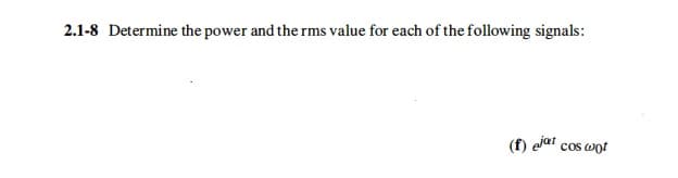 2.1-8 Determine the power and the rms value for each of the following signals:
(f) ejat cos wot
