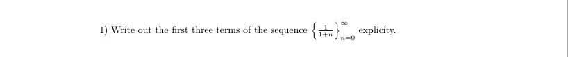 1) Write out the first three terms of the sequence
{r} explicity.
1+n
n=0
