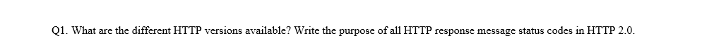 Q1. What are the different HTTP versions available? Write the purpose of all HTTP response message status codes in HTTP 2.0.
