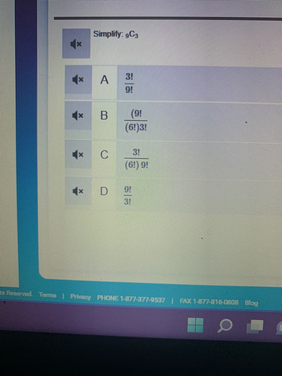 X
Simplify: 9C3
A
B
C
D
(91
(6!)3!
(61) 9!
is Reserved. Terms | Privacy PHONE 1-877-377-9537 FAX 1-877-816-0808 Blog