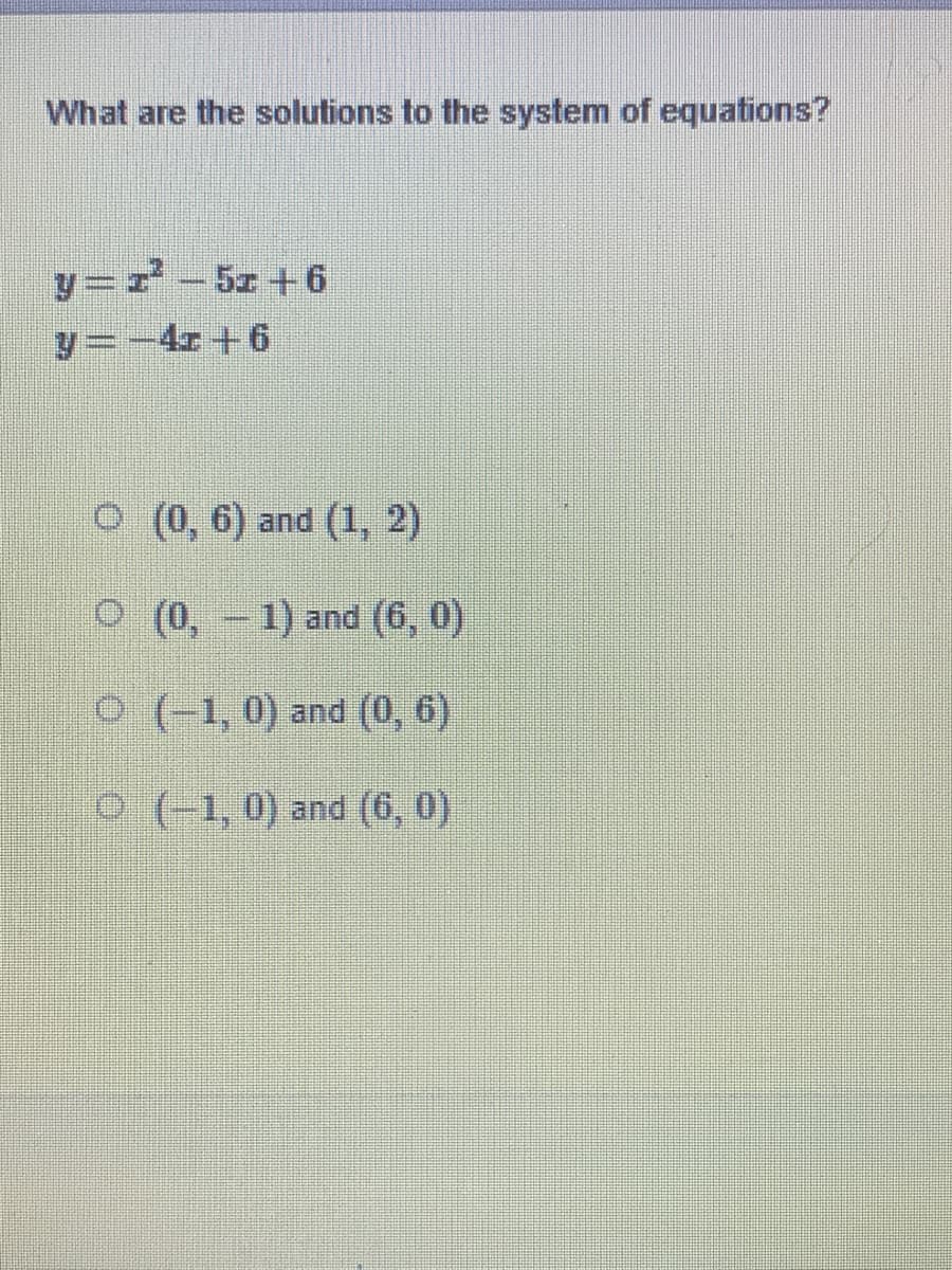 What are the solutions to the system of equations?
y=z²5z +6
y=−4z +6
(0, 6) and (1, 2)
O(0, -1) and (6, 0)
O(-1, 0) and (0, 6)
(-1,0) and (6, 0)