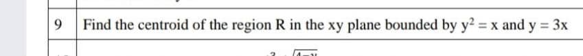 9.
Find the centroid of the region R in the xy plane bounded by y2 x and y 3x
