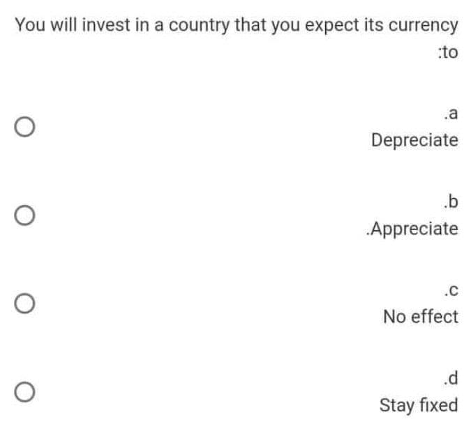 You will invest in a country that you expect its currency
:to
.a
Depreciate
.b
Appreciate
.c
No effect
.d
Stay fixed
