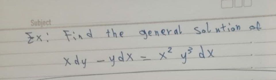 Subject
Ex: Find the general Sol ution of
X dy -ydx = x²
y3 dx
