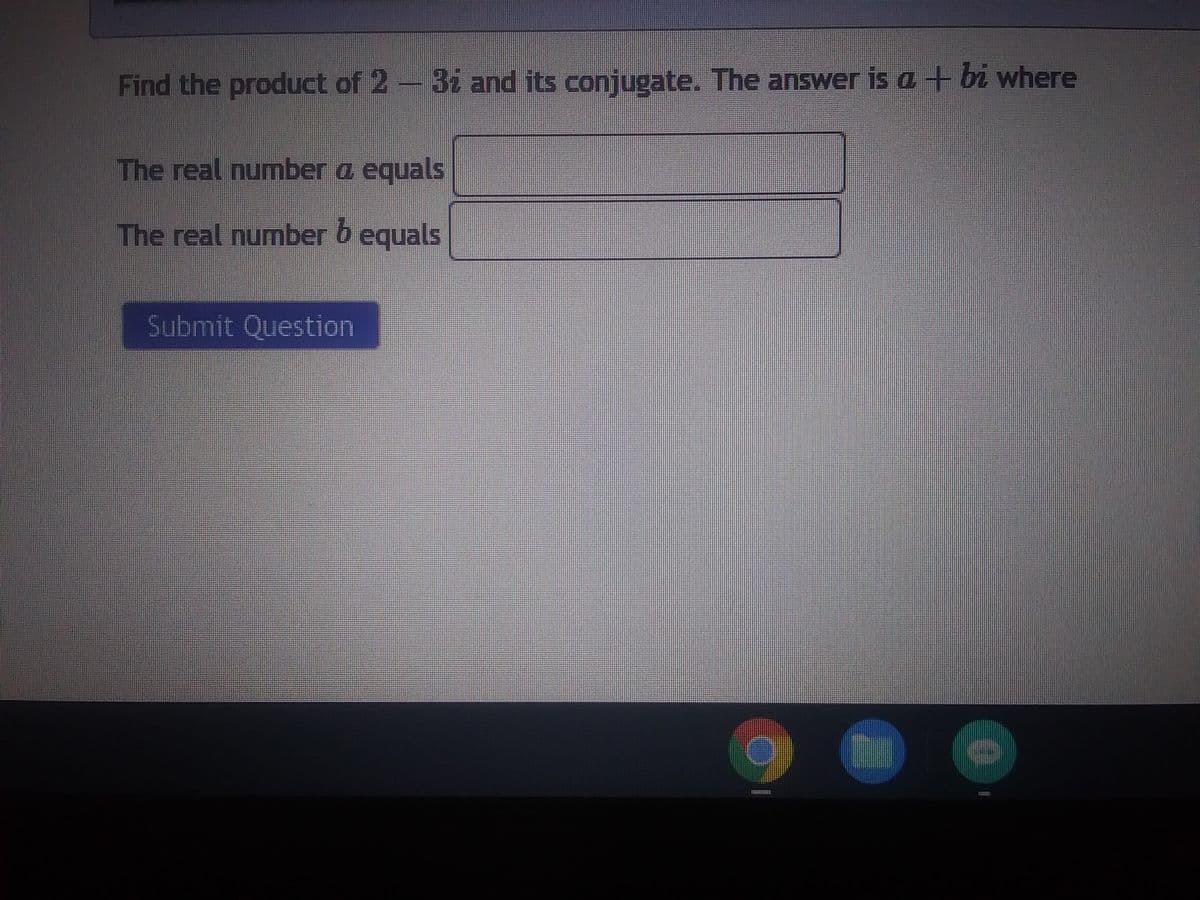 Find the product of 2 - 3i and its conjugate. The answer is a + bi where
The real number a equals
The real number 6 equals
b
Submit Question
MAXTHERE
122315