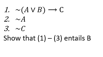 1. ~(AV B) — с
2. ~A
3. ~С
Show that (1) – (3) entails B
