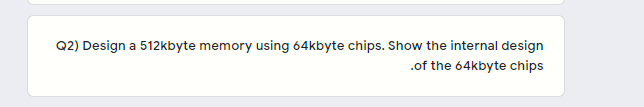 Q2) Design a 512kbyte memory using 64kbyte chips. Show the internal design
.of the 64kbyte chips
